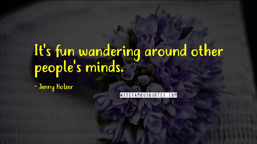 Jenny Holzer Quotes: It's fun wandering around other people's minds.