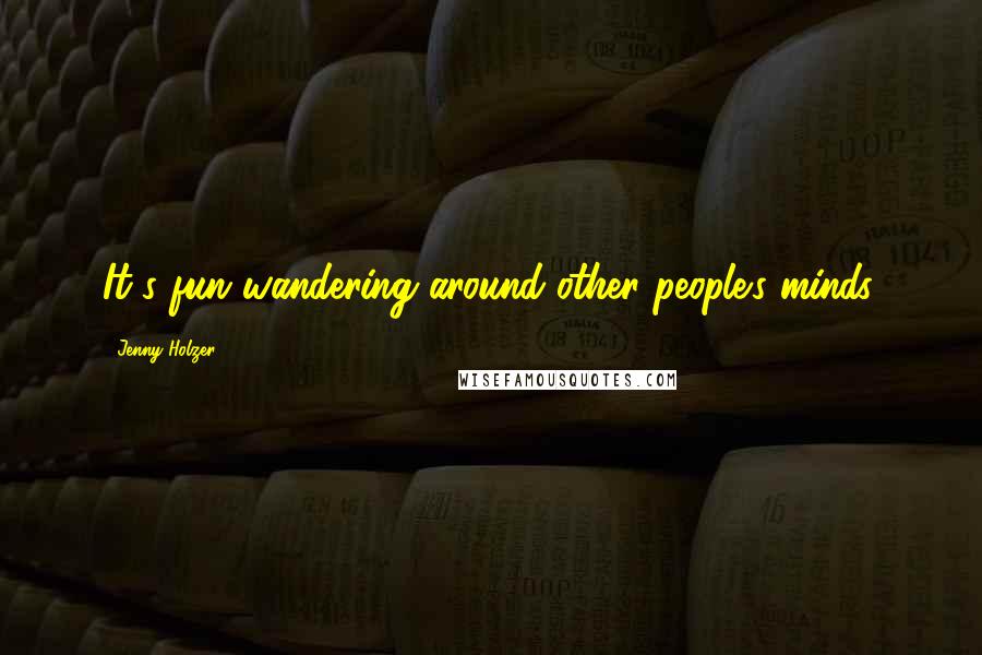 Jenny Holzer Quotes: It's fun wandering around other people's minds.