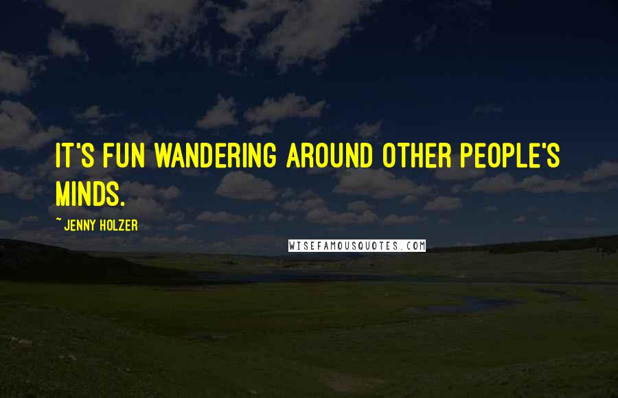 Jenny Holzer Quotes: It's fun wandering around other people's minds.