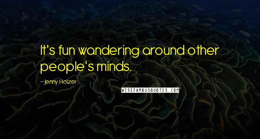 Jenny Holzer Quotes: It's fun wandering around other people's minds.