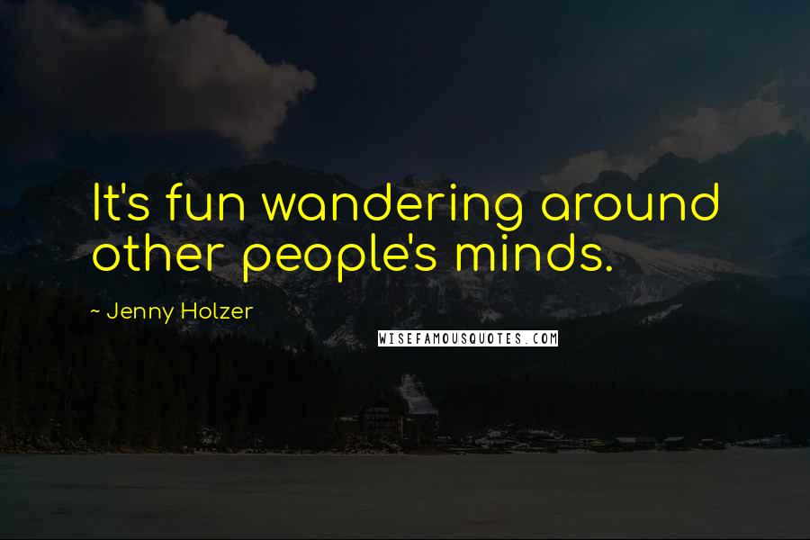 Jenny Holzer Quotes: It's fun wandering around other people's minds.