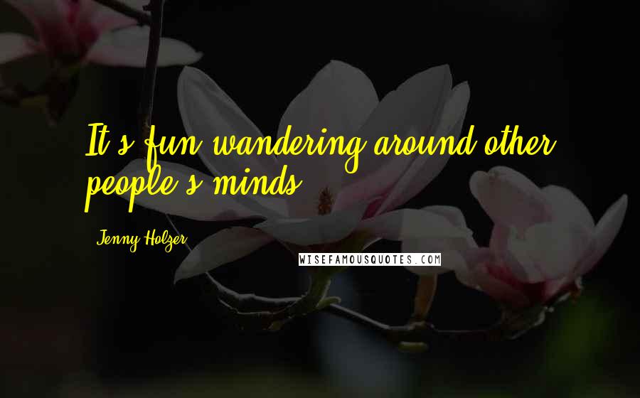 Jenny Holzer Quotes: It's fun wandering around other people's minds.