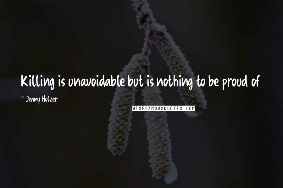 Jenny Holzer Quotes: Killing is unavoidable but is nothing to be proud of