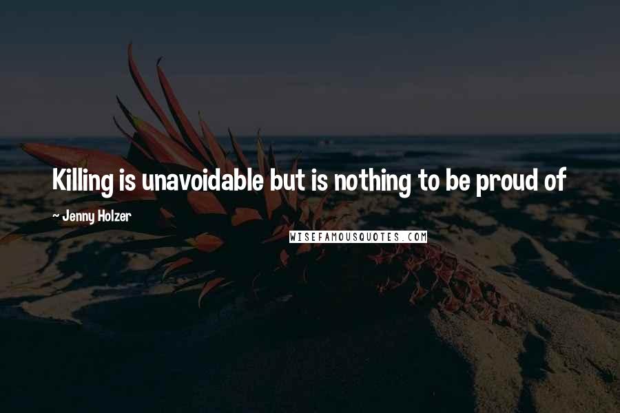 Jenny Holzer Quotes: Killing is unavoidable but is nothing to be proud of