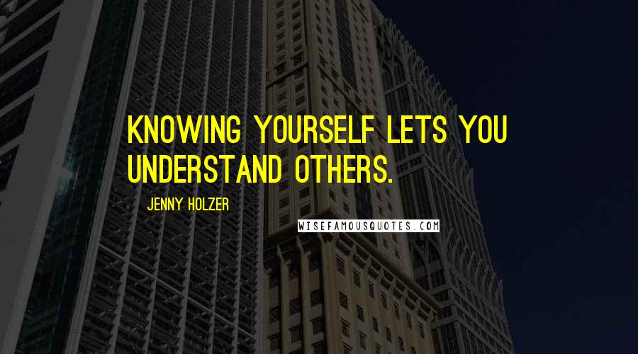 Jenny Holzer Quotes: Knowing yourself lets you understand others.