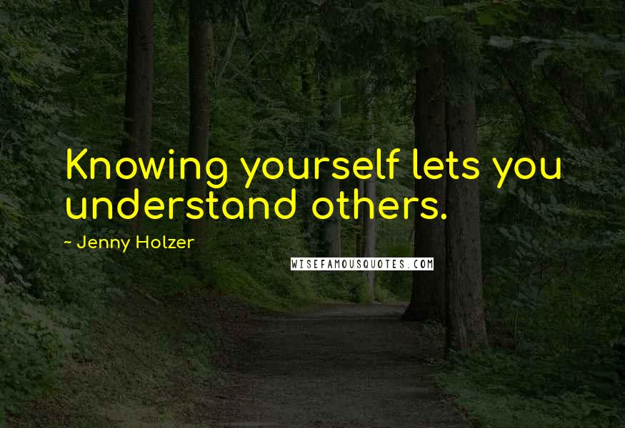 Jenny Holzer Quotes: Knowing yourself lets you understand others.