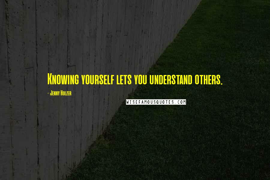 Jenny Holzer Quotes: Knowing yourself lets you understand others.