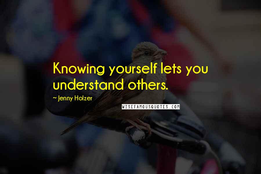 Jenny Holzer Quotes: Knowing yourself lets you understand others.