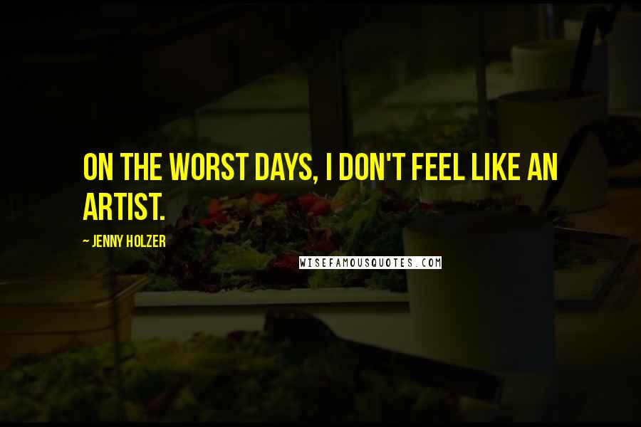 Jenny Holzer Quotes: On the worst days, I don't feel like an artist.