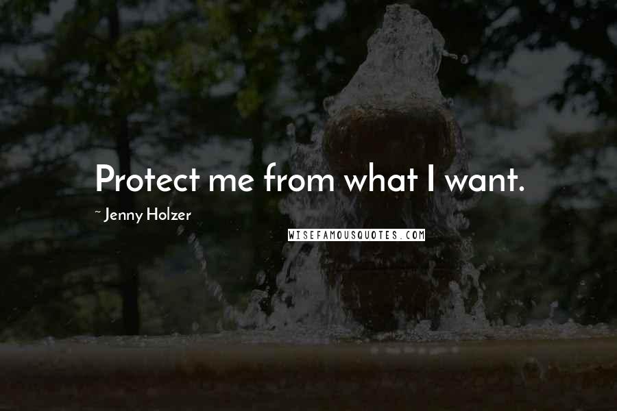 Jenny Holzer Quotes: Protect me from what I want.