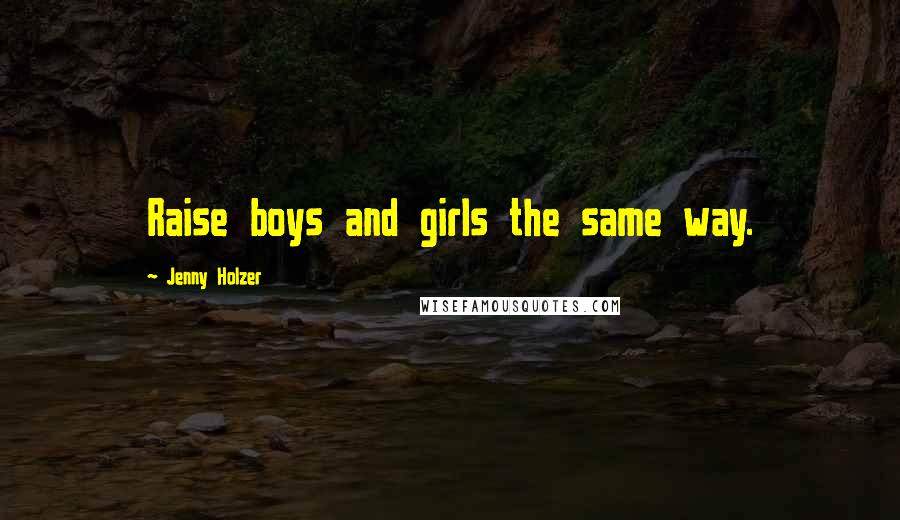 Jenny Holzer Quotes: Raise boys and girls the same way.