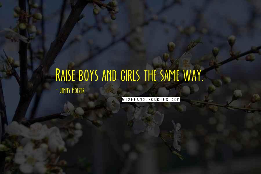 Jenny Holzer Quotes: Raise boys and girls the same way.