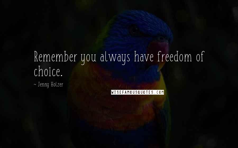 Jenny Holzer Quotes: Remember you always have freedom of choice.