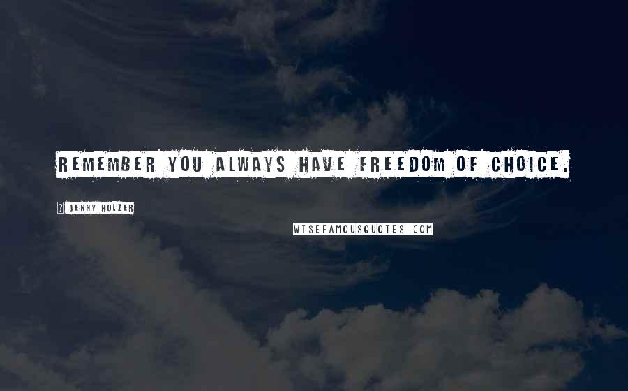 Jenny Holzer Quotes: Remember you always have freedom of choice.