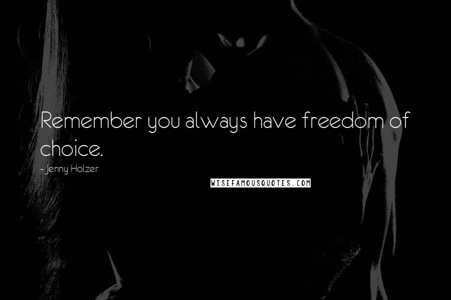 Jenny Holzer Quotes: Remember you always have freedom of choice.