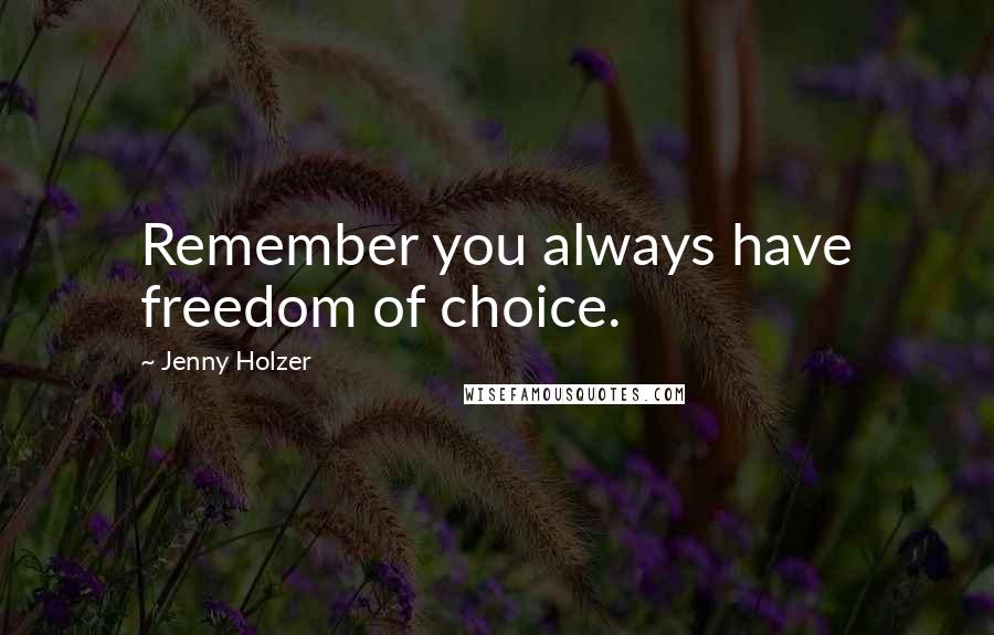 Jenny Holzer Quotes: Remember you always have freedom of choice.