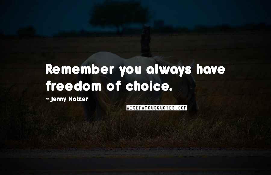 Jenny Holzer Quotes: Remember you always have freedom of choice.