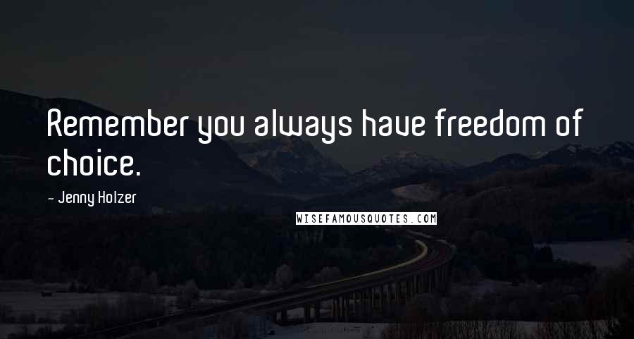 Jenny Holzer Quotes: Remember you always have freedom of choice.