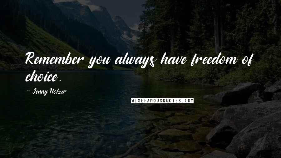 Jenny Holzer Quotes: Remember you always have freedom of choice.