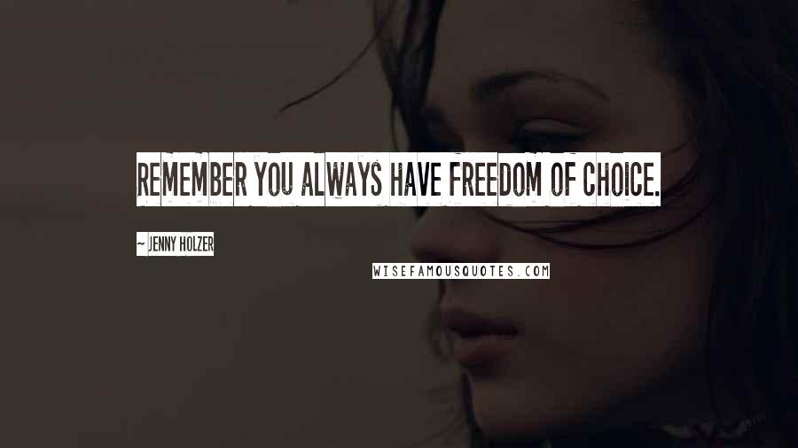 Jenny Holzer Quotes: Remember you always have freedom of choice.