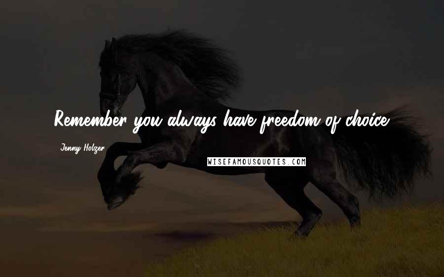Jenny Holzer Quotes: Remember you always have freedom of choice.