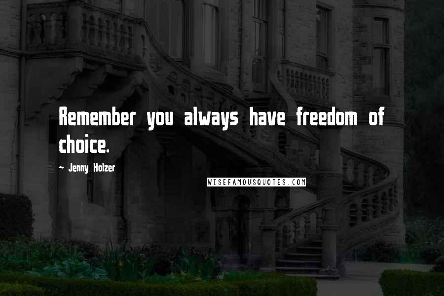 Jenny Holzer Quotes: Remember you always have freedom of choice.