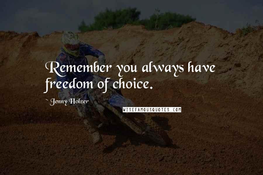 Jenny Holzer Quotes: Remember you always have freedom of choice.