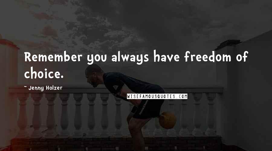 Jenny Holzer Quotes: Remember you always have freedom of choice.