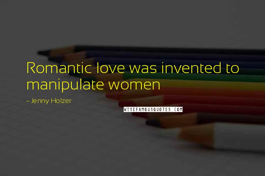 Jenny Holzer Quotes: Romantic love was invented to manipulate women