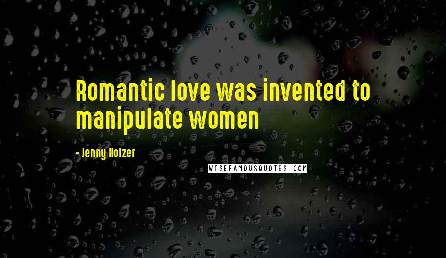 Jenny Holzer Quotes: Romantic love was invented to manipulate women