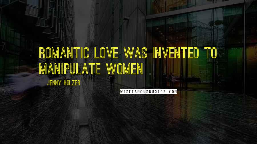 Jenny Holzer Quotes: Romantic love was invented to manipulate women