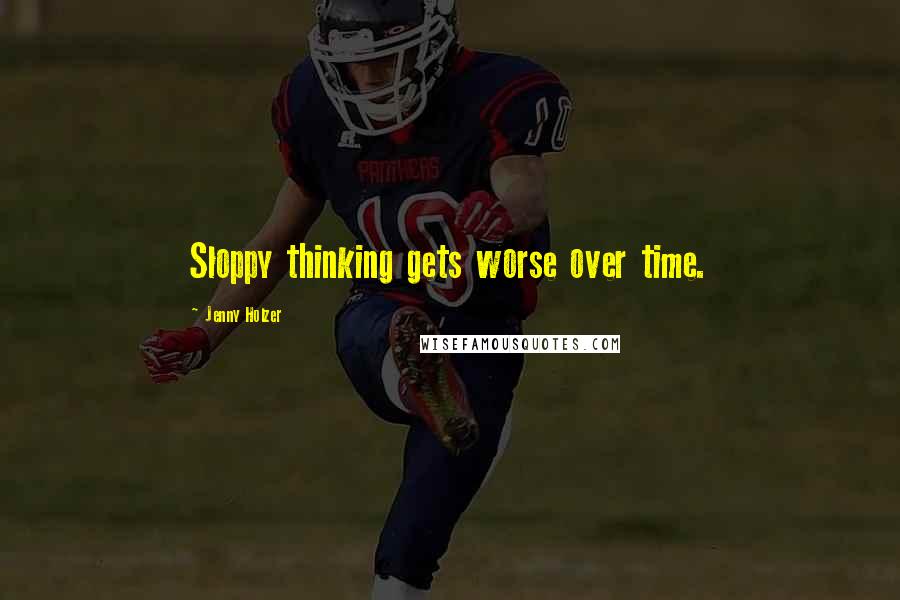 Jenny Holzer Quotes: Sloppy thinking gets worse over time.