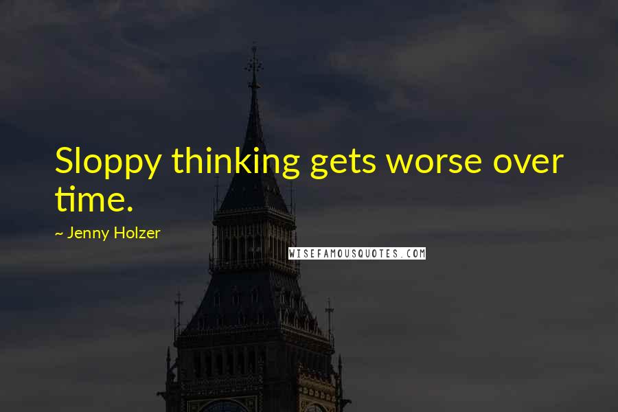 Jenny Holzer Quotes: Sloppy thinking gets worse over time.