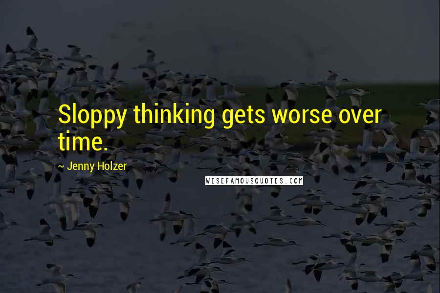 Jenny Holzer Quotes: Sloppy thinking gets worse over time.