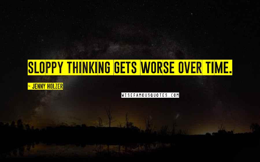 Jenny Holzer Quotes: Sloppy thinking gets worse over time.