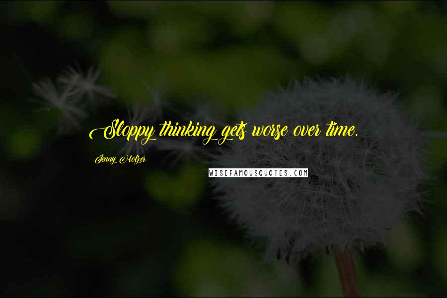 Jenny Holzer Quotes: Sloppy thinking gets worse over time.