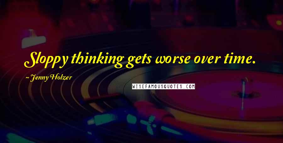 Jenny Holzer Quotes: Sloppy thinking gets worse over time.