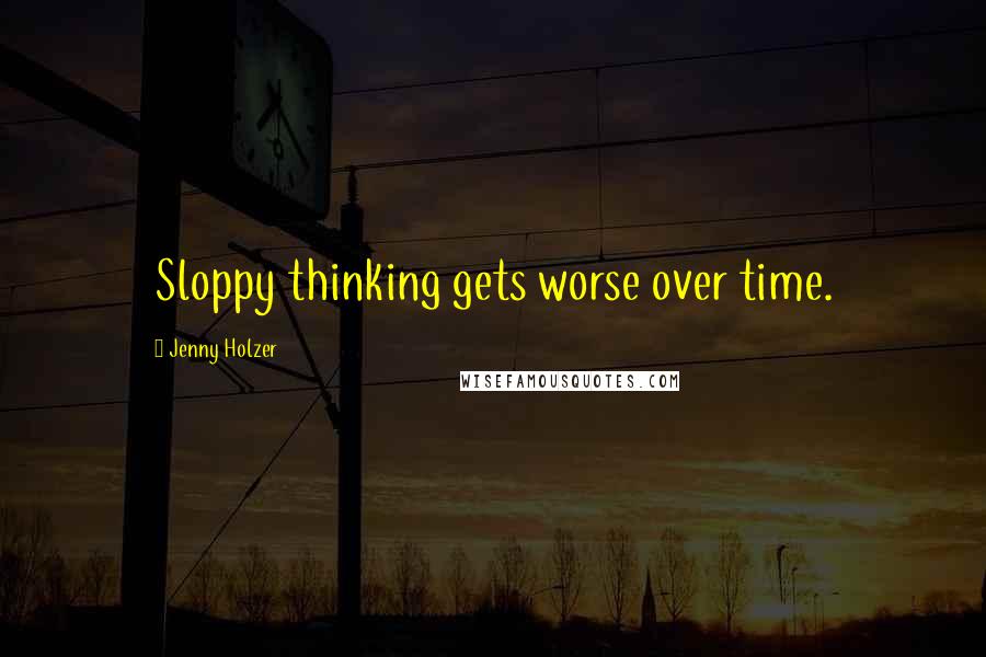 Jenny Holzer Quotes: Sloppy thinking gets worse over time.