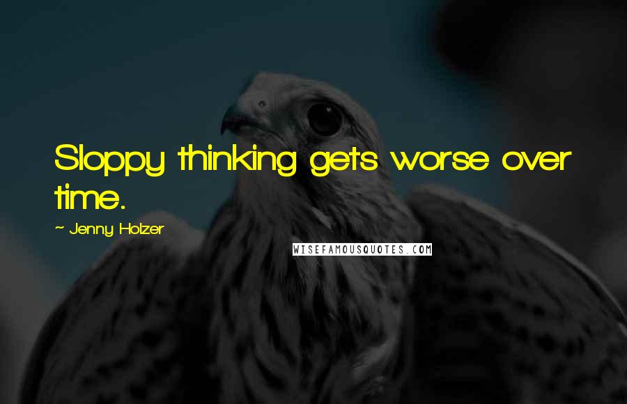 Jenny Holzer Quotes: Sloppy thinking gets worse over time.