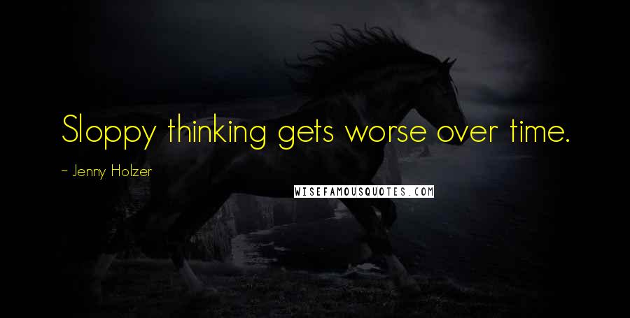 Jenny Holzer Quotes: Sloppy thinking gets worse over time.