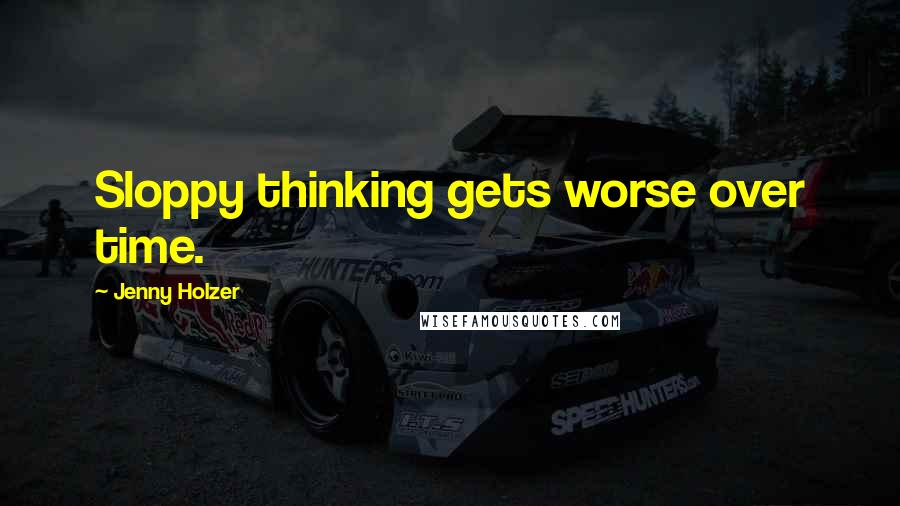 Jenny Holzer Quotes: Sloppy thinking gets worse over time.