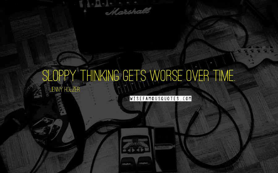 Jenny Holzer Quotes: Sloppy thinking gets worse over time.
