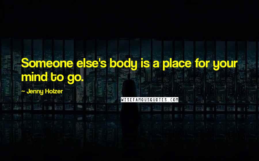 Jenny Holzer Quotes: Someone else's body is a place for your mind to go.