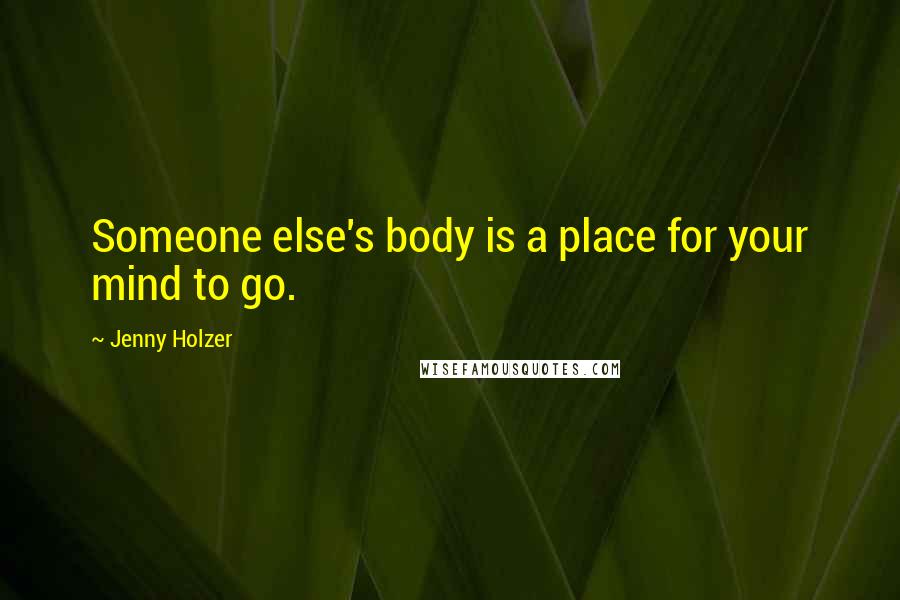 Jenny Holzer Quotes: Someone else's body is a place for your mind to go.