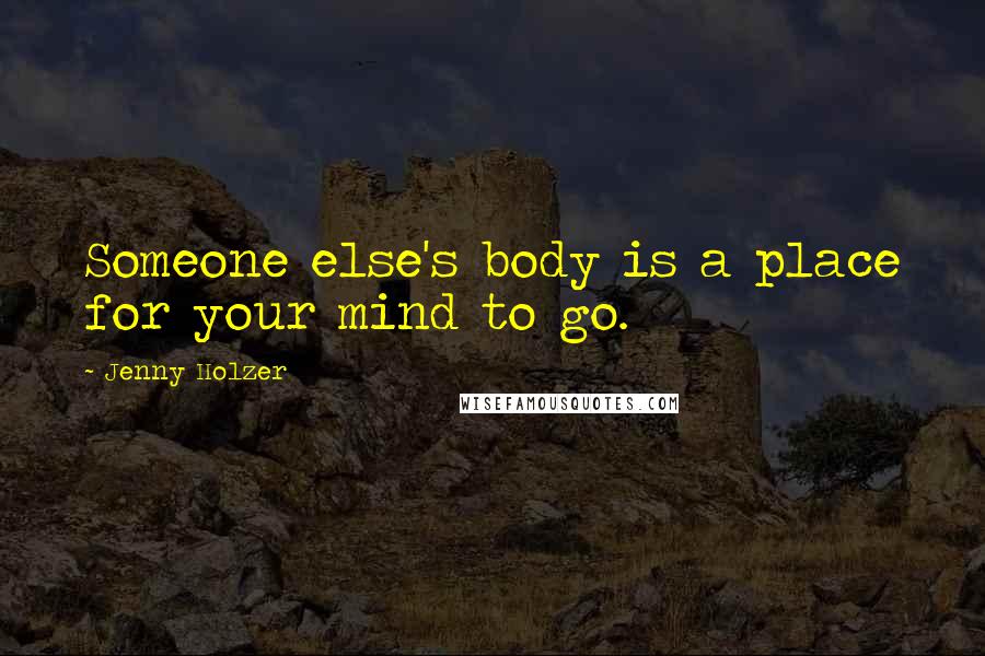 Jenny Holzer Quotes: Someone else's body is a place for your mind to go.