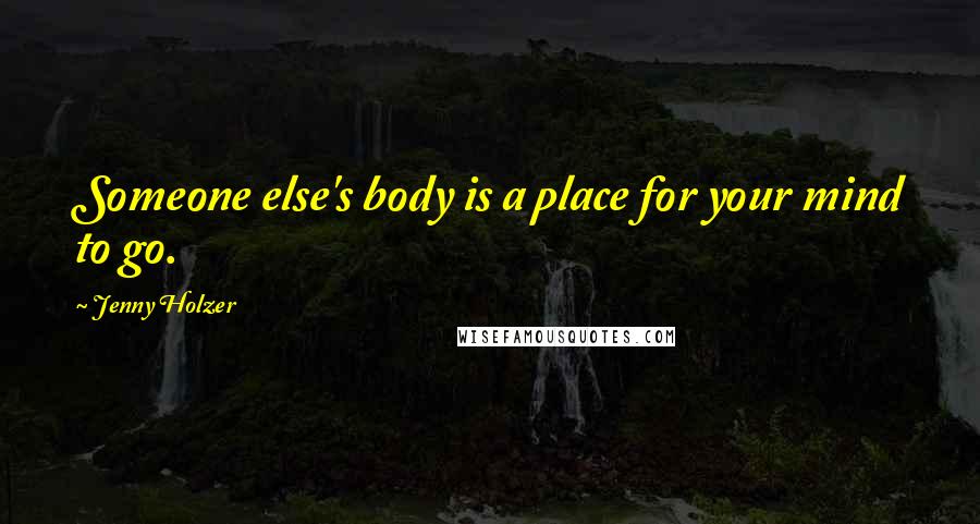 Jenny Holzer Quotes: Someone else's body is a place for your mind to go.