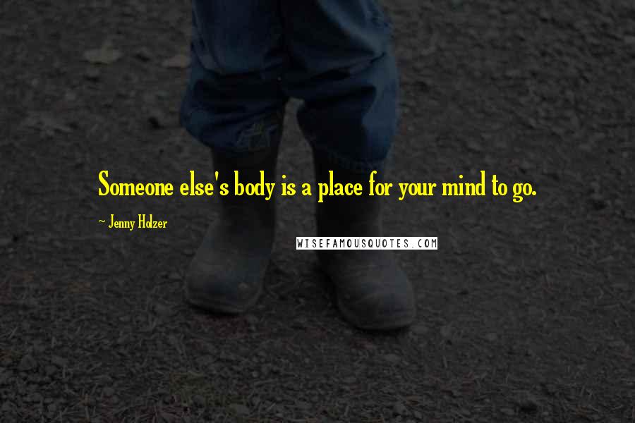 Jenny Holzer Quotes: Someone else's body is a place for your mind to go.