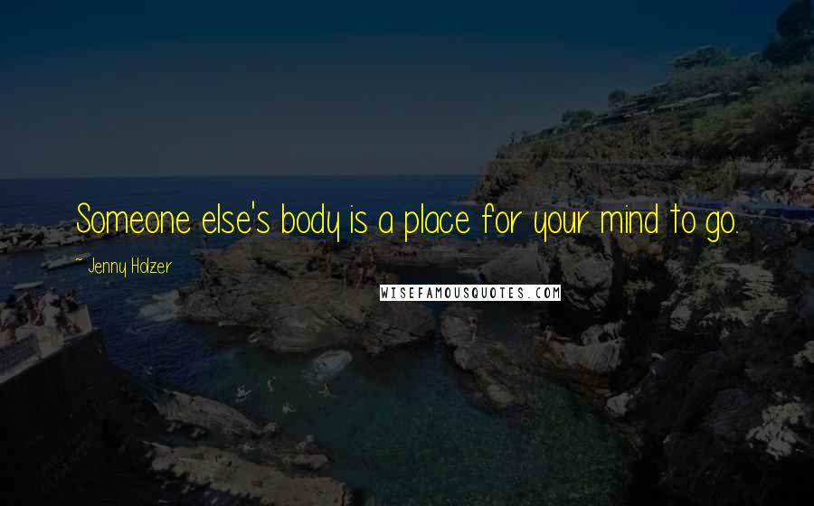 Jenny Holzer Quotes: Someone else's body is a place for your mind to go.