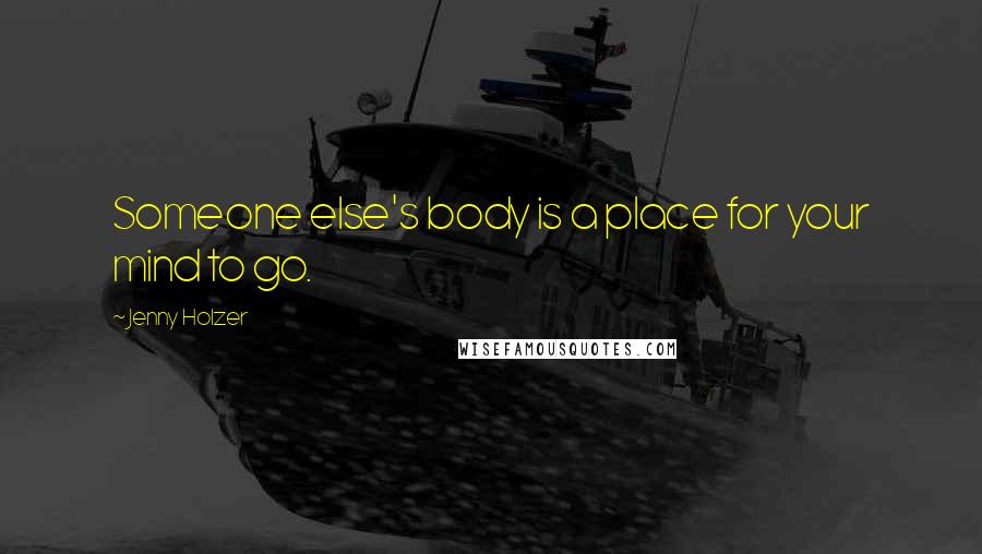 Jenny Holzer Quotes: Someone else's body is a place for your mind to go.