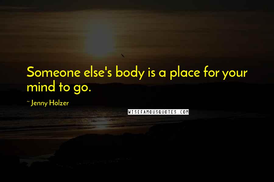 Jenny Holzer Quotes: Someone else's body is a place for your mind to go.
